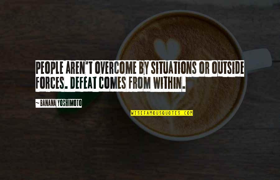 Banana Quotes By Banana Yoshimoto: People aren't overcome by situations or outside forces. Banana Quotes By Banana Yoshimoto: People aren't overcome by situations or outside forces.