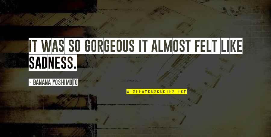Banana Quotes By Banana Yoshimoto: It was so gorgeous it almost felt like Banana Quotes By Banana Yoshimoto: It was so gorgeous it almost felt like