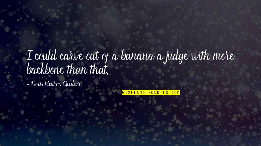 Banana Quotes By Doris Kearns Goodwin: I could carve out of a banana a Banana Quotes By Doris Kearns Goodwin: I could carve out of a banana a