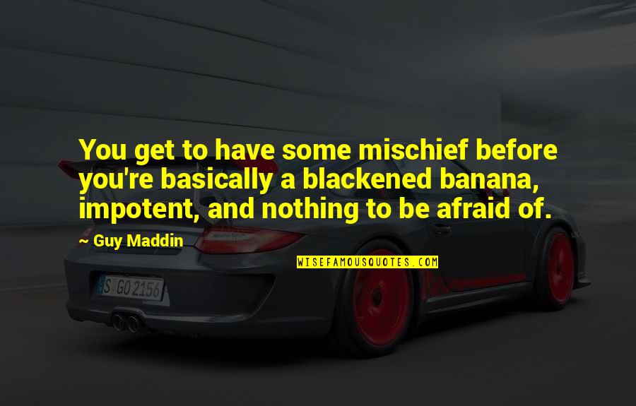 Banana Quotes By Guy Maddin: You get to have some mischief before you're Banana Quotes By Guy Maddin: You get to have some mischief before you're