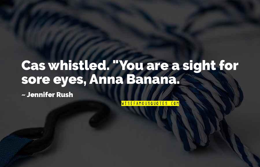 Banana Quotes By Jennifer Rush: Cas whistled. "You are a sight for sore Banana Quotes By Jennifer Rush: Cas whistled. "You are a sight for sore