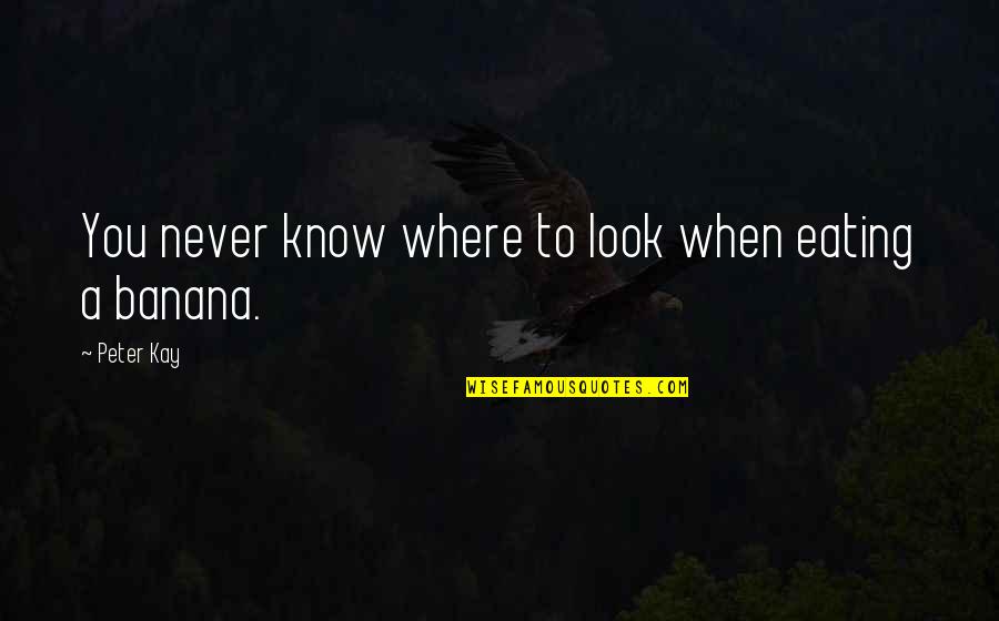 Banana Quotes By Peter Kay: You never know where to look when eating