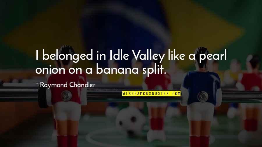 Banana Quotes By Raymond Chandler: I belonged in Idle Valley like a pearl Banana Quotes By Raymond Chandler: I belonged in Idle Valley like a pearl
