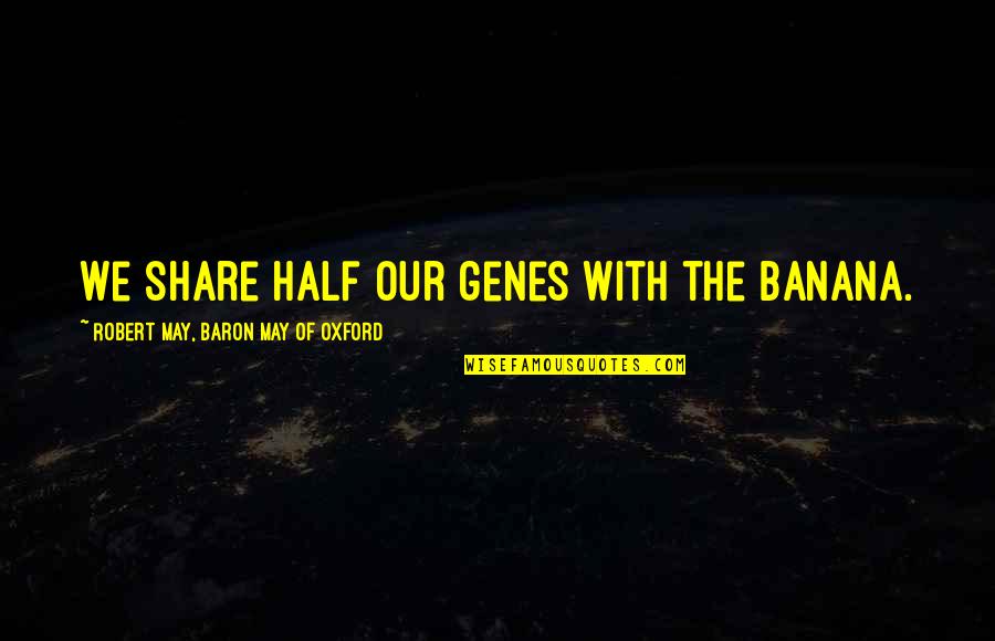 Banana Quotes By Robert May, Baron May Of Oxford: We share half our genes with the banana. Banana Quotes By Robert May, Baron May Of Oxford: We share half our genes with the banana.