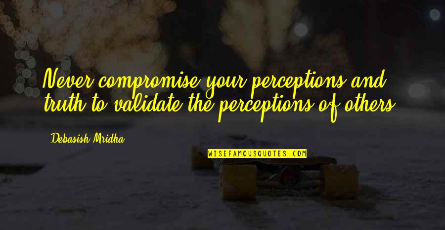 Banana Smile Quotes By Debasish Mridha: Never compromise your perceptions and truth to validate