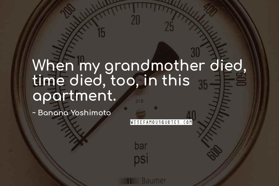Banana Yoshimoto quotes: When my grandmother died, time died, too, in this apartment.