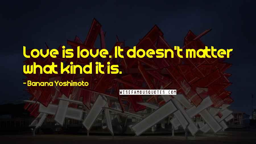 Banana Yoshimoto quotes: Love is love. It doesn't matter what kind it is.