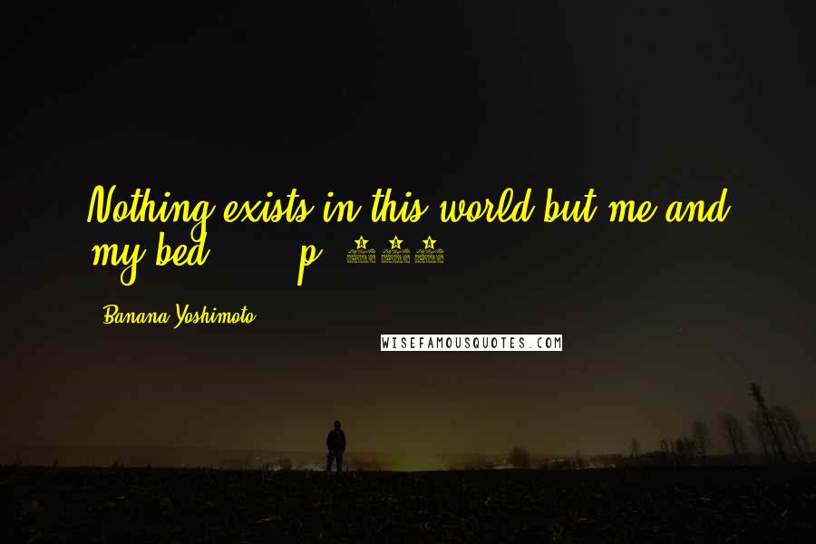 Banana Yoshimoto quotes: Nothing exists in this world but me and my bed ... (p. 141).