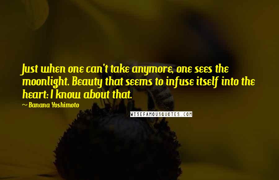 Banana Yoshimoto quotes: Just when one can't take anymore, one sees the moonlight. Beauty that seems to infuse itself into the heart: I know about that.