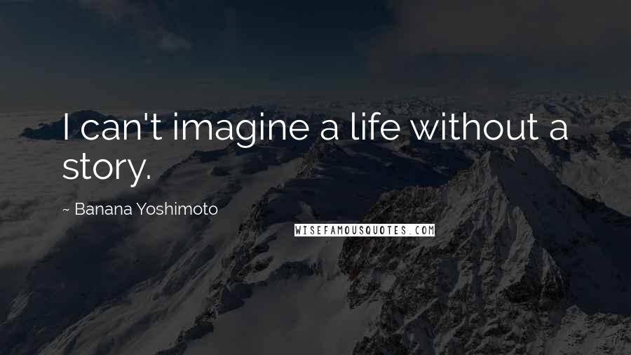 Banana Yoshimoto quotes: I can't imagine a life without a story.