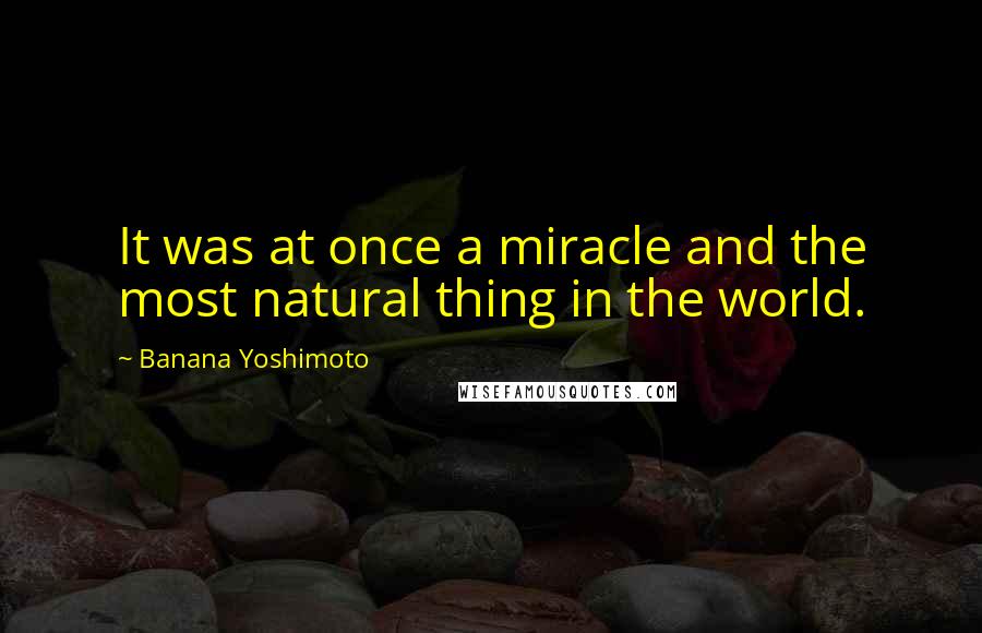 Banana Yoshimoto quotes: It was at once a miracle and the most natural thing in the world.