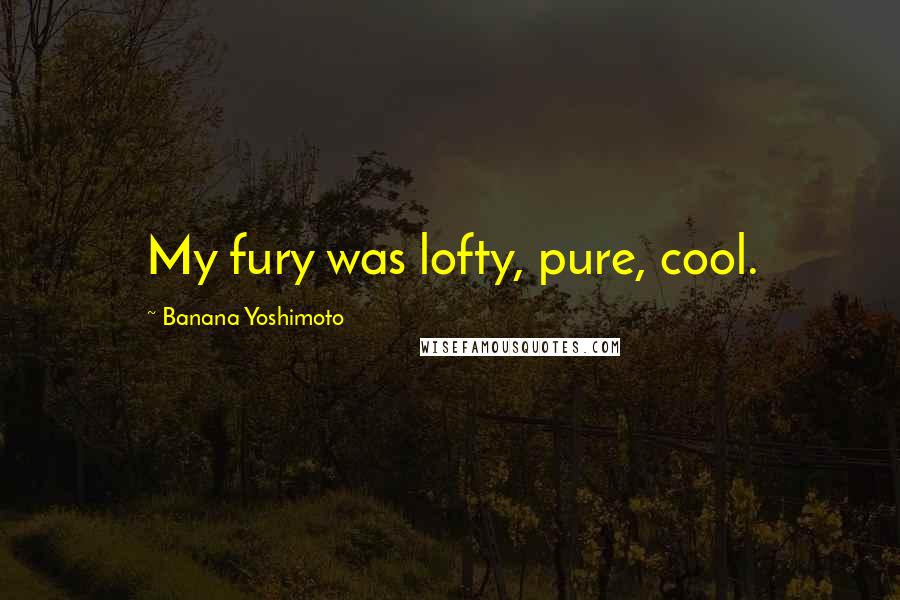 Banana Yoshimoto quotes: My fury was lofty, pure, cool.