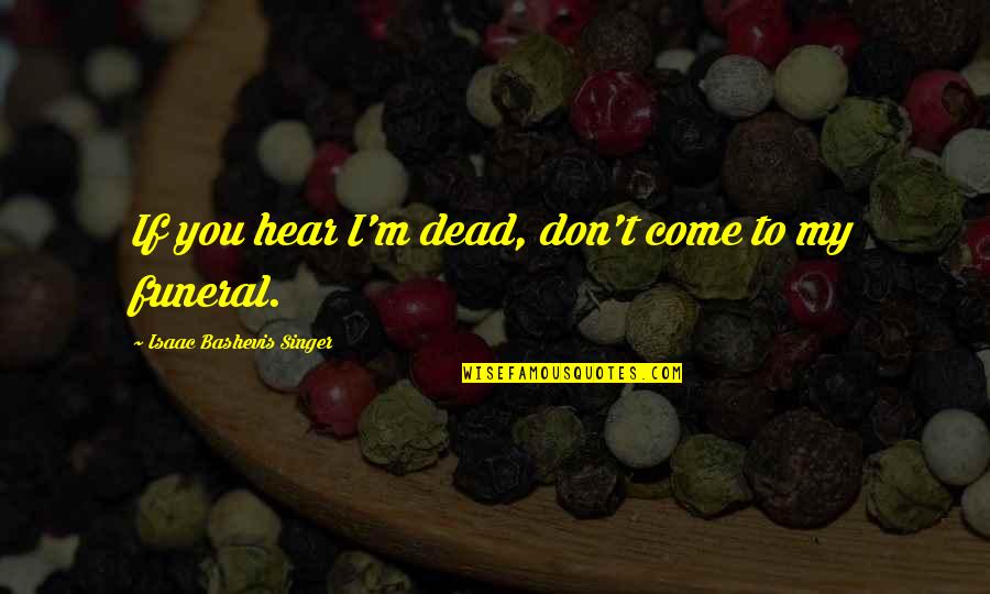 Bananafish Quotes By Isaac Bashevis Singer: If you hear I'm dead, don't come to