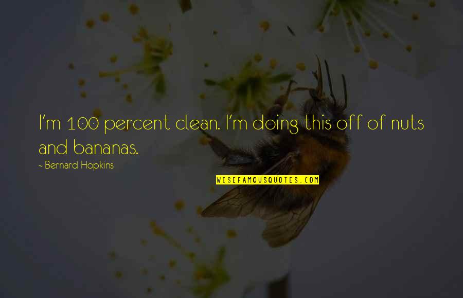 Bananas Quotes By Bernard Hopkins: I'm 100 percent clean. I'm doing this off