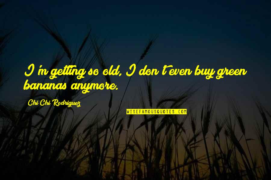 Bananas Quotes By Chi Chi Rodriguez: I'm getting so old, I don't even buy