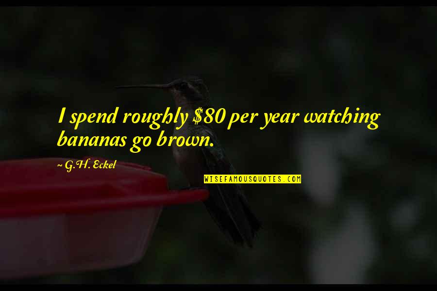 Bananas Quotes By G.H. Eckel: I spend roughly $80 per year watching bananas
