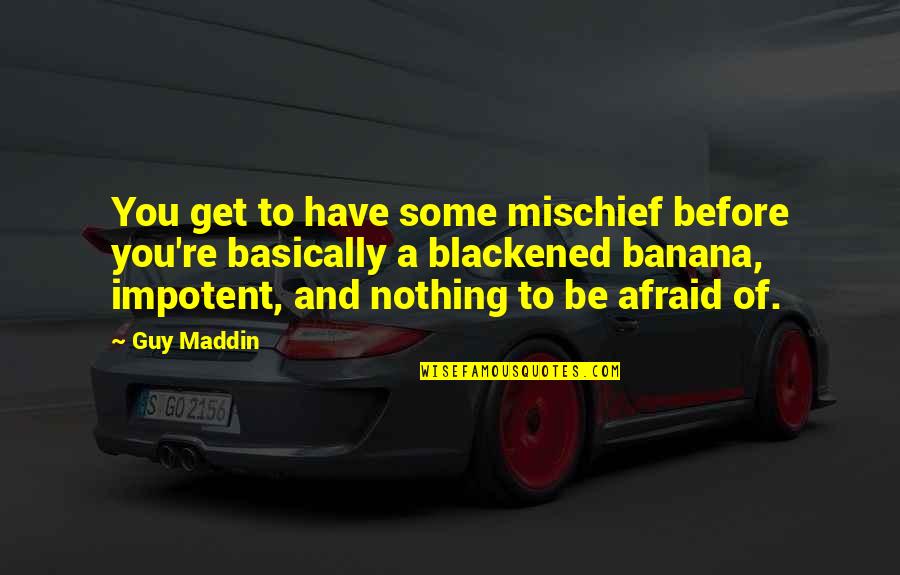 Bananas Quotes By Guy Maddin: You get to have some mischief before you're