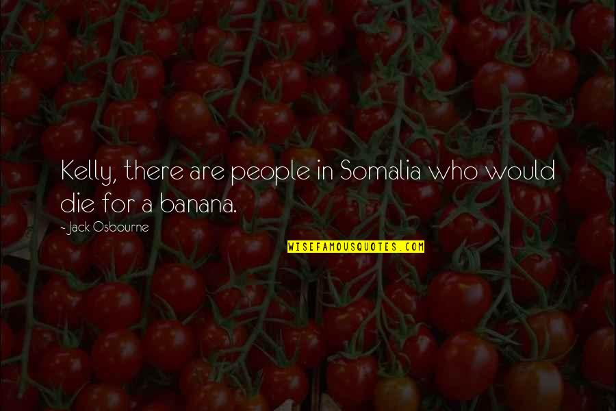 Bananas Quotes By Jack Osbourne: Kelly, there are people in Somalia who would