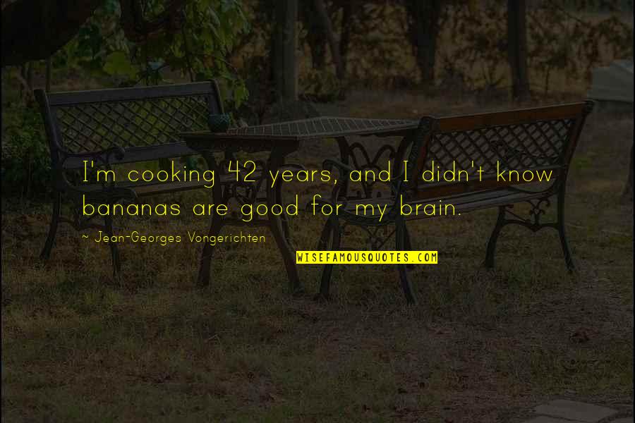 Bananas Quotes By Jean-Georges Vongerichten: I'm cooking 42 years, and I didn't know