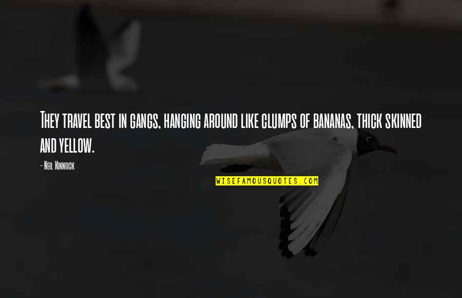 Bananas Quotes By Neil Kinnock: They travel best in gangs, hanging around like Bananas Quotes By Neil Kinnock: They travel best in gangs, hanging around like