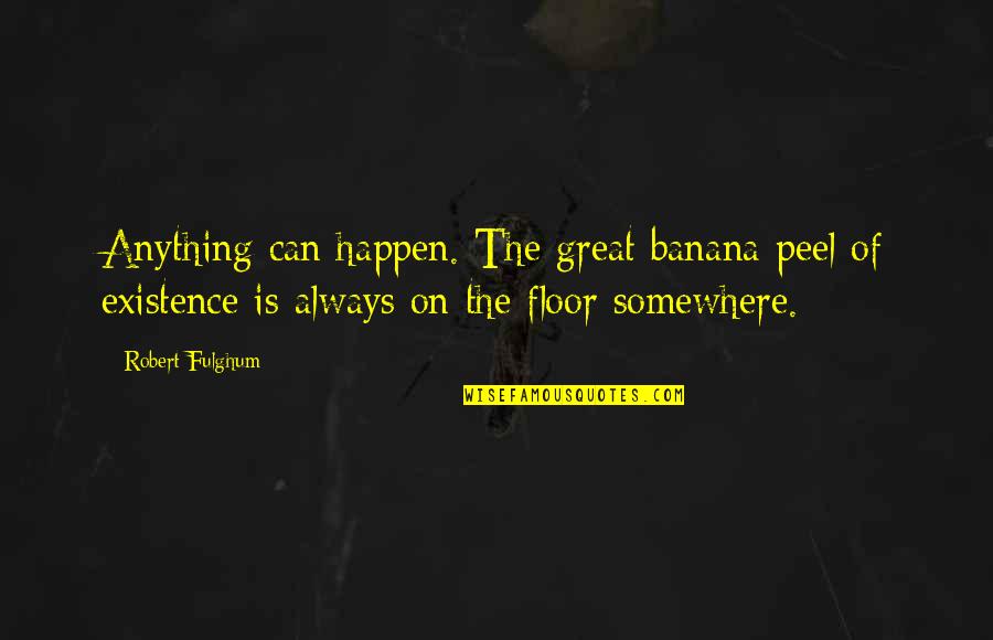 Bananas Quotes By Robert Fulghum: Anything can happen. The great banana peel of