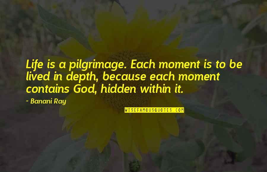 Banani Ray Quotes By Banani Ray: Life is a pilgrimage. Each moment is to