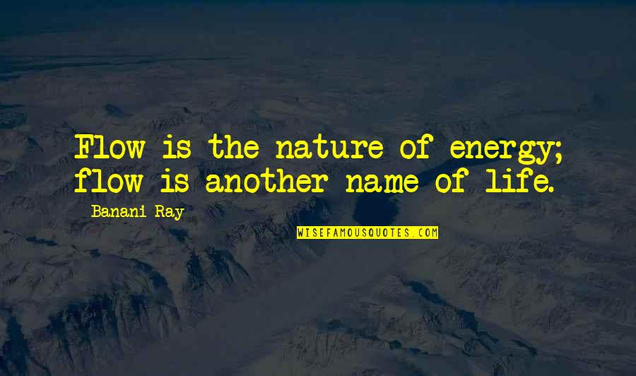 Banani Ray Quotes By Banani Ray: Flow is the nature of energy; flow is