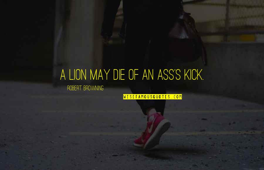 Banarsi Quotes By Robert Browning: A lion may die of an ass's kick. Banarsi Quotes By Robert Browning: A lion may die of an ass's kick.