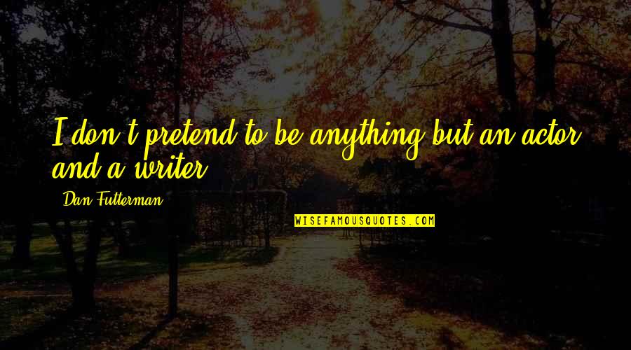 Banat Ng Maganda Quotes By Dan Futterman: I don't pretend to be anything but an Banat Ng Maganda Quotes By Dan Futterman: I don't pretend to be anything but an