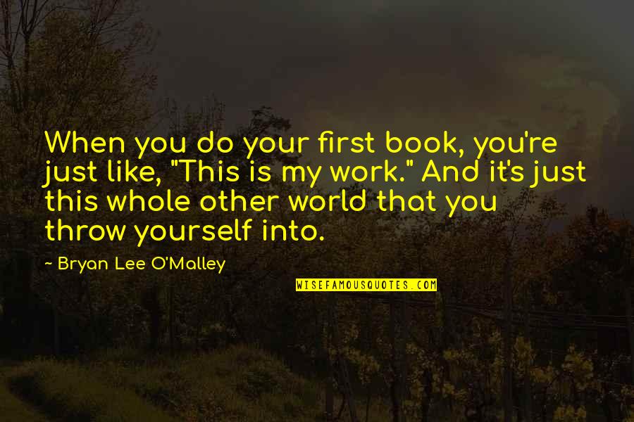 Banayad Quotes By Bryan Lee O'Malley: When you do your first book, you're just Banayad Quotes By Bryan Lee O'Malley: When you do your first book, you're just