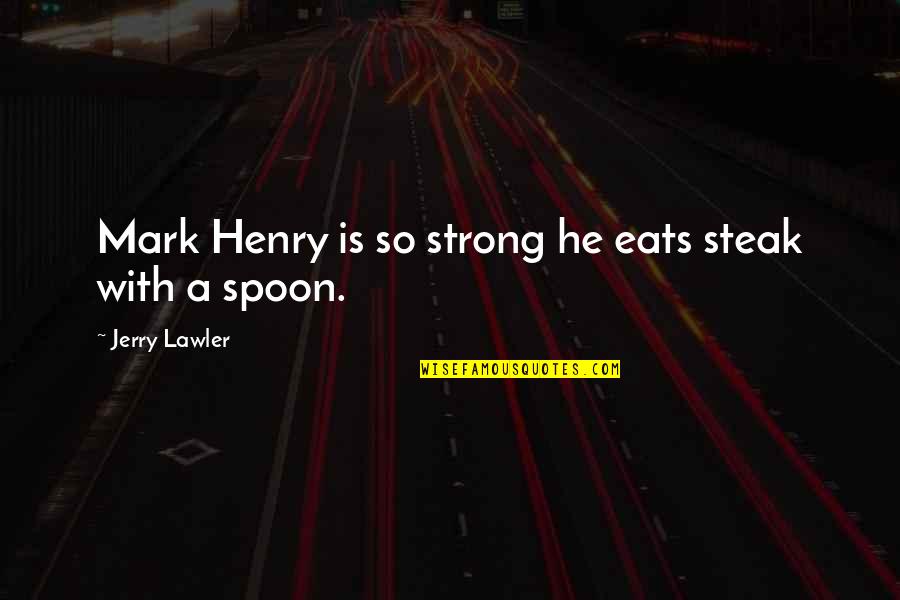 Banayad Quotes By Jerry Lawler: Mark Henry is so strong he eats steak Banayad Quotes By Jerry Lawler: Mark Henry is so strong he eats steak