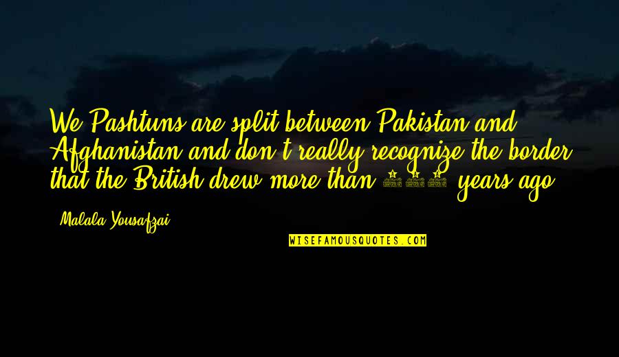 Bancalan Quotes By Malala Yousafzai: We Pashtuns are split between Pakistan and Afghanistan Bancalan Quotes By Malala Yousafzai: We Pashtuns are split between Pakistan and Afghanistan