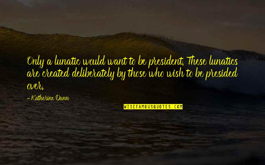 Bancas De Madera Quotes By Katherine Dunn: Only a lunatic would want to be president.