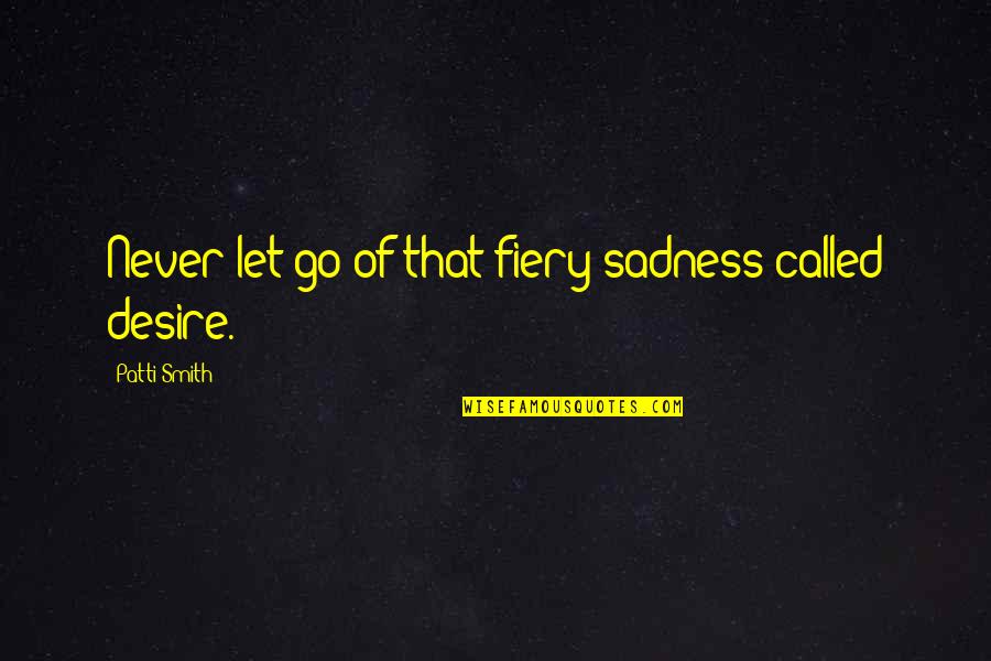 Banchetti Groovin Quotes By Patti Smith: Never let go of that fiery sadness called Banchetti Groovin Quotes By Patti Smith: Never let go of that fiery sadness called