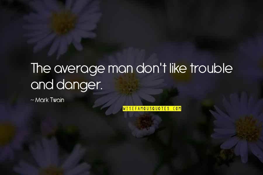 Banchettis Quotes By Mark Twain: The average man don't like trouble and danger.