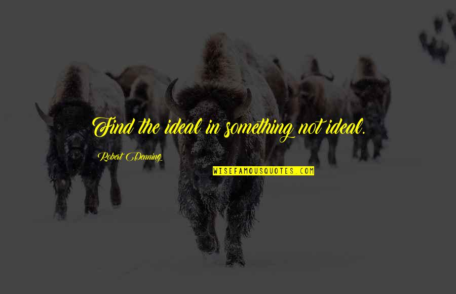 Banchetto Musicale Quotes By Robert Denning: Find the ideal in something not ideal. Banchetto Musicale Quotes By Robert Denning: Find the ideal in something not ideal.