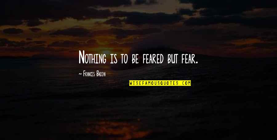 Banchieri Quotes By Francis Bacon: Nothing is to be feared but fear. Banchieri Quotes By Francis Bacon: Nothing is to be feared but fear.