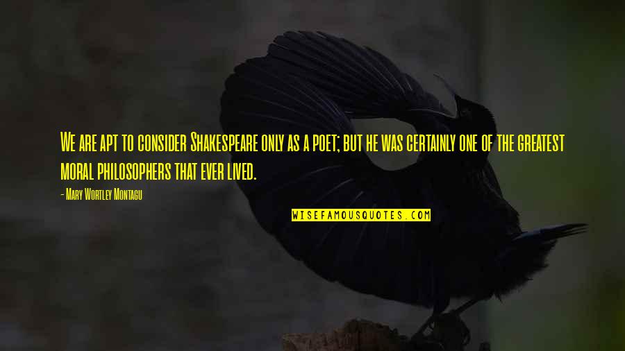 Banchoff Designer Quotes By Mary Wortley Montagu: We are apt to consider Shakespeare only as Banchoff Designer Quotes By Mary Wortley Montagu: We are apt to consider Shakespeare only as