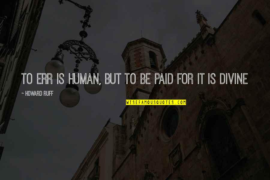 Banchungcuhn Quotes By Howard Ruff: To err is human, but to be paid Banchungcuhn Quotes By Howard Ruff: To err is human, but to be paid