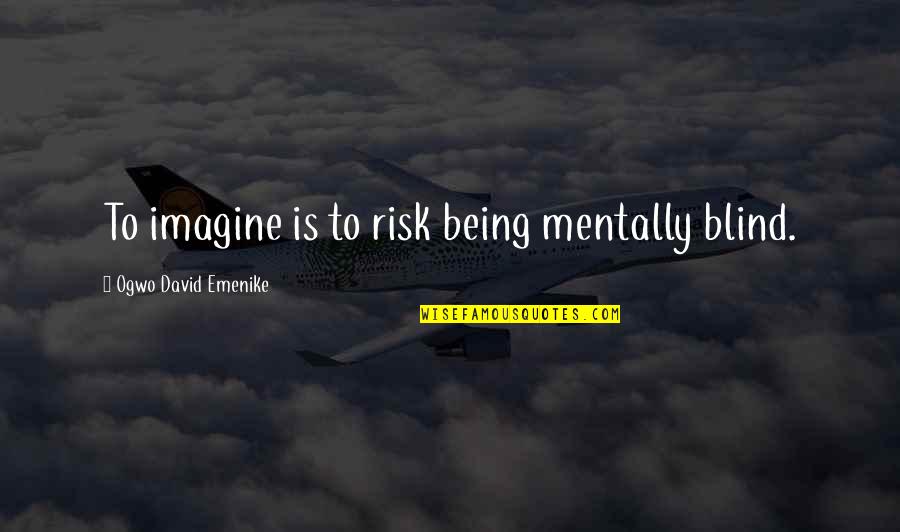 Banchungcuhn Quotes By Ogwo David Emenike: To imagine is to risk being mentally blind. Banchungcuhn Quotes By Ogwo David Emenike: To imagine is to risk being mentally blind.