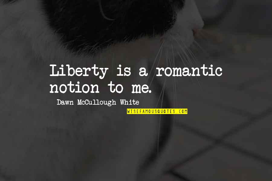 Bancroftsmt Quotes By Dawn McCullough-White: Liberty is a romantic notion to me.