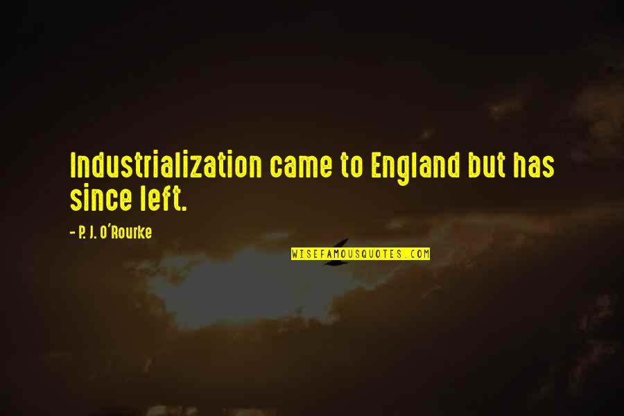 Band Aid Solution Quotes By P. J. O'Rourke: Industrialization came to England but has since left.