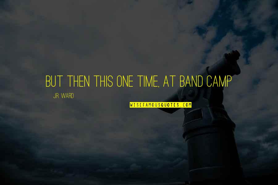 Band Camp Quotes By J.R. Ward: But then this one time, at band camp