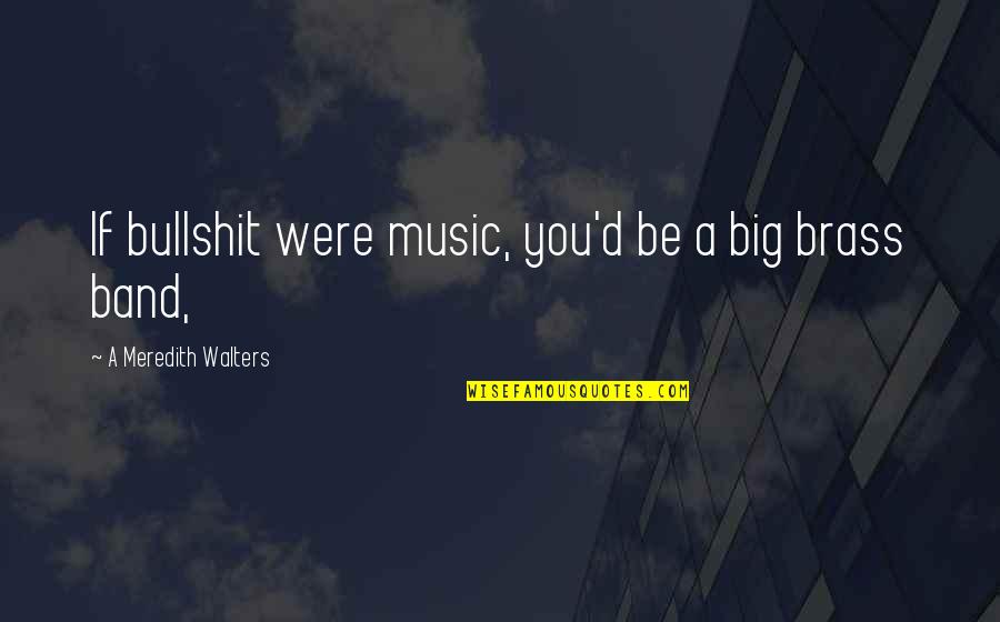 Band Music Quotes By A Meredith Walters: If bullshit were music, you'd be a big