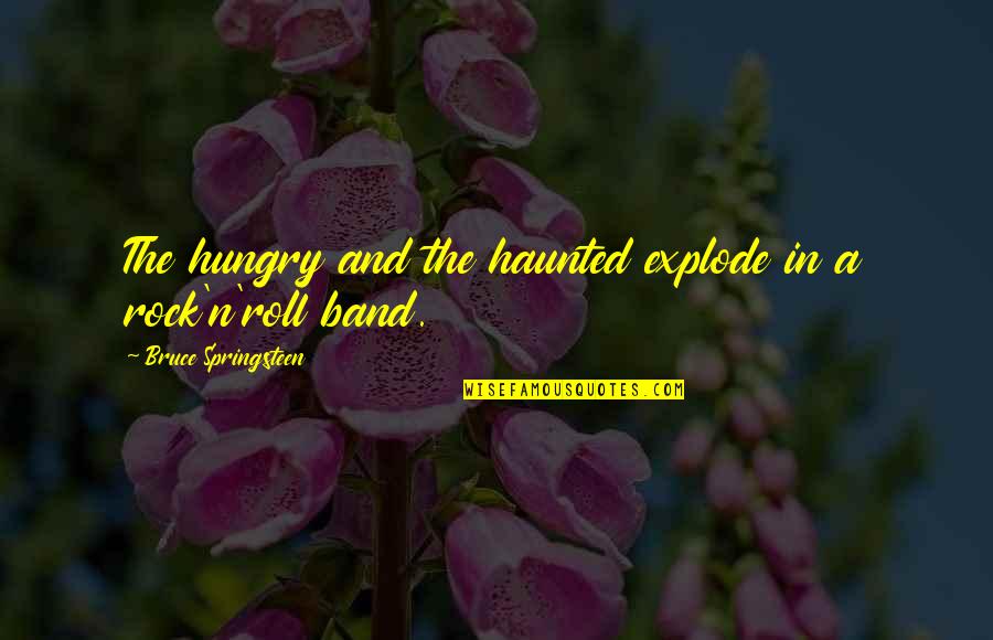 Band Music Quotes By Bruce Springsteen: The hungry and the haunted explode in a