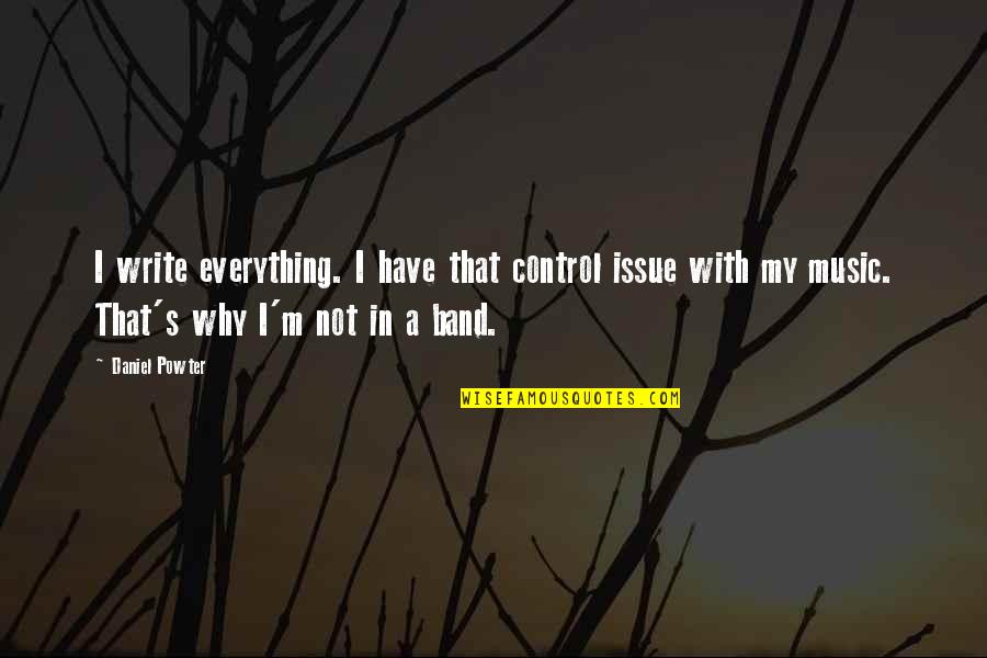 Band Music Quotes By Daniel Powter: I write everything. I have that control issue