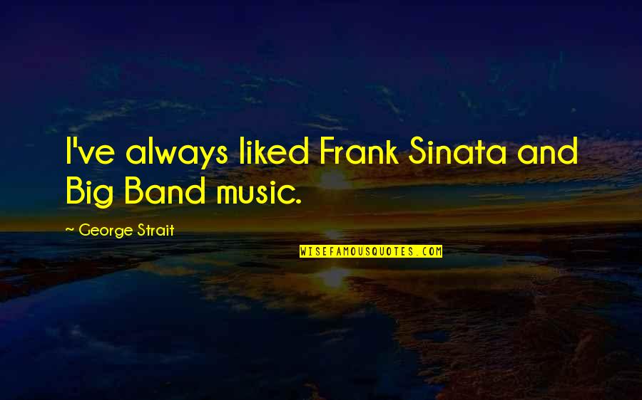 Band Music Quotes By George Strait: I've always liked Frank Sinata and Big Band