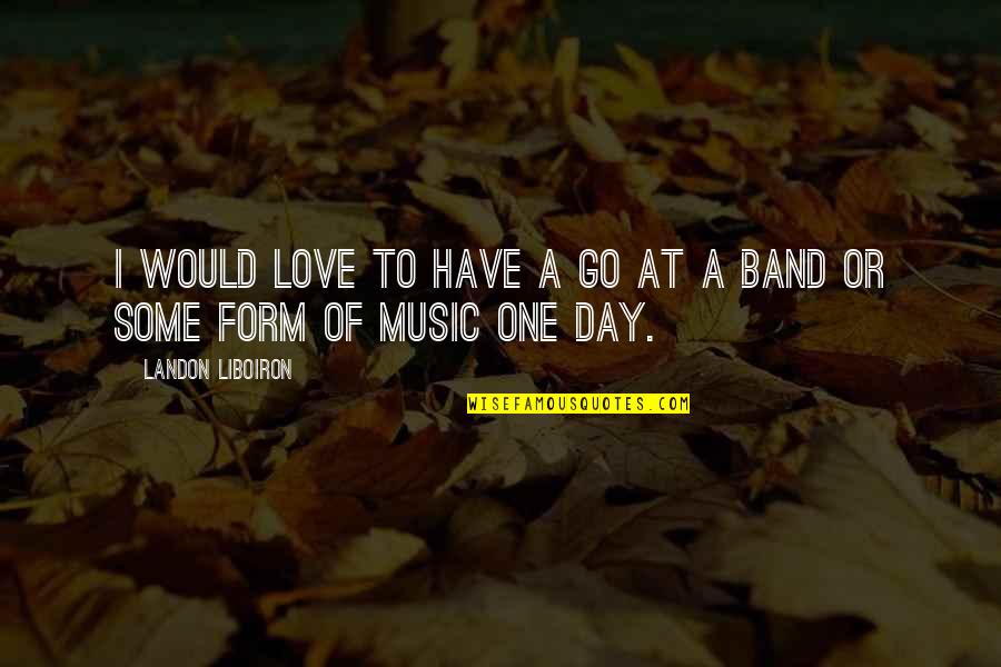 Band Music Quotes By Landon Liboiron: I would love to have a go at