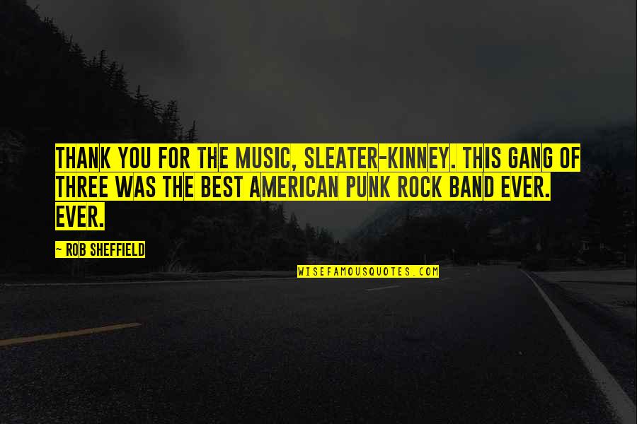 Band Music Quotes By Rob Sheffield: Thank you for the music, Sleater-Kinney. This gang