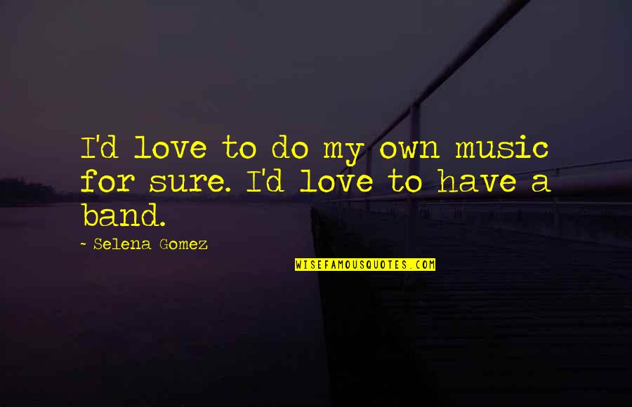 Band Music Quotes By Selena Gomez: I'd love to do my own music for